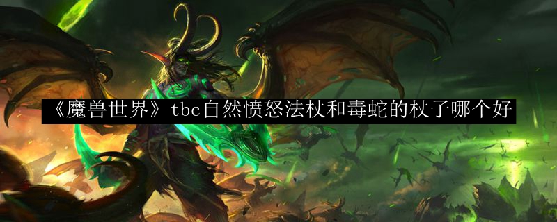 《魔兽世界》tbc自然愤怒法杖和毒蛇的杖子哪个好