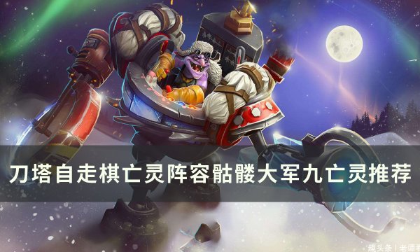 刀塔自走棋亡灵阵容骷髅大军九亡灵推荐-亡灵阵容怎么搭配