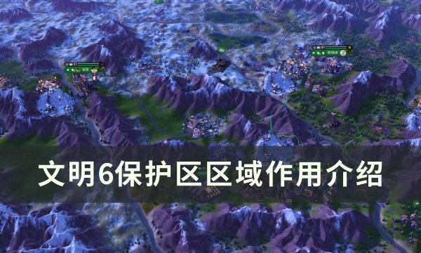 文明6保护区区域作用介绍-保护区有什么用
