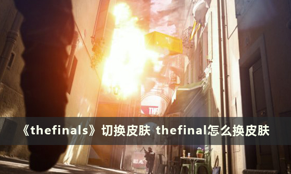 thefinals怎么换皮肤-thefinals切换皮肤方法攻略